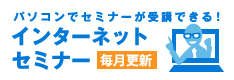 パソコンでセミナーが受講できる！インターネットセミナー【毎月更新】